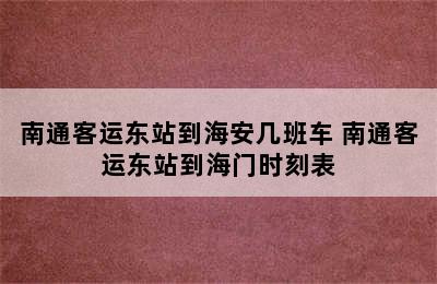 南通客运东站到海安几班车 南通客运东站到海门时刻表